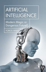 Title: Artificial Intelligence: Modern Magic or Dangerous Future?, Author: Yorick Wilks