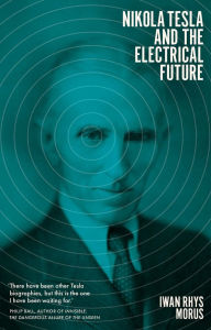 Title: Nikola Tesla and the Electrical Future, Author: Iwan Rhys Morus