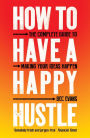 How to Have a Happy Hustle: The Complete Guide to Making Your Ideas Happen