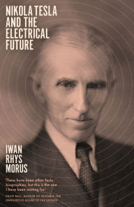Title: Nikola Tesla and the Electrical Future, Author: Iwan Rhys Morus