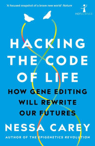 Title: Hacking the Code of Life: How gene editing will rewrite our futures, Author: Nessa Carey