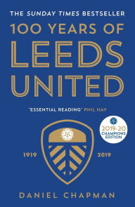 Title: 100 Years of Leeds United: 1919-2019, Author: Daniel Chapman