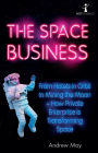 The Space Business: From Hotels in Orbit to Mining the Moon - How Private Enterprise is Transforming Space