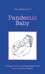 Title: Pandemic Baby: Becoming a Parent in Lockdown, Author: Pia Bramley