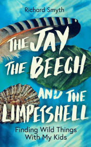 Mobi books to download The Jay, The Beech and the Limpetshell: Finding Wild Things with My Kids MOBI PDB DJVU 9781785788024 by Richard Smith, Richard Smith
