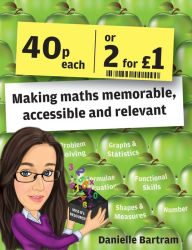 Title: Forty Pence Each or Two for a Pound: Making maths memorable, accessible and relevant, Author: Danielle Bartram