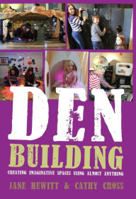 Title: Den Building: Creating Imaginative Spaces Using Almost Anything, Author: Jane Hewitt