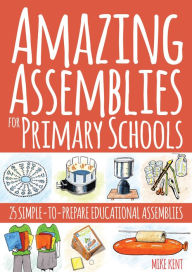Title: Amazing Assemblies for Primary Schools: 25 Simple-to-Prepare Educational Assemblies, Author: Mike Kent
