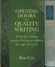 Title: Opening Doors to Quality Writing: Ideas for writing inspired by great writers for ages 10 to 13 (Opening Doors series), Author: Bob Cox