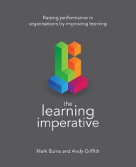 Title: The Learning Imperative : Raising Performance in Organisations by Improving Learning, Author: Mark Burns