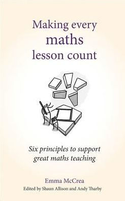Making Every Maths Lesson Count : Six Principles to Support Great Maths Teaching