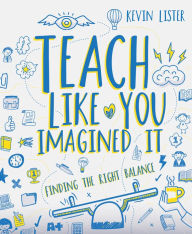 Title: Teach Like You Imagined It: Finding the right balance, Author: Kevin Lister