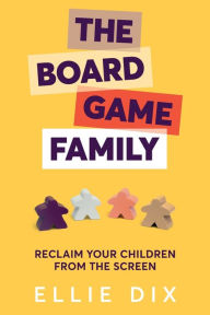 Title: The Board Game Family: Reclaim Your Children from the Screen, Author: Ellie Dix