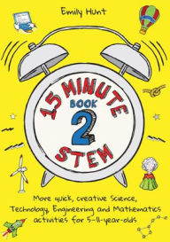 Title: 15-Minute Stem Book 2: More Quick, Creative Science, Technology, Engineering and Mathematics Activities for 5-11-Year-Olds, Author: Emily Hunt