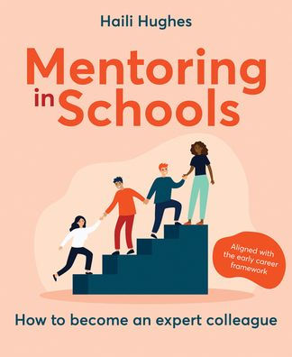 Mentoring in Schools: How to Become an Expert Colleague - Aligned with the Early Career Framework