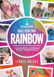 Title: Make Your Own Rainbow: A Colourful Approach to All Things Steam, Author: Leonie Briggs