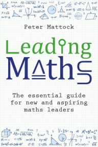 Title: Leading Maths: The essential guide for new and aspiring maths leaders, Author: Peter Mattock
