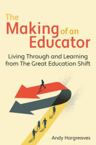 Title: The Making of an Educator: Living Through and Learning from the Great Education Shift, Author: Andy Hargreaves