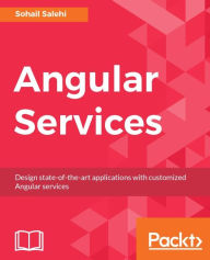 Title: Angular Services: Design state-of-the-art applications with customized Angular services, Author: Sohail Salehi