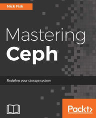 Title: Mastering Ceph: Deep dive into the unified, distributed storage system in order to provide excellent performance, Author: Nick Fisk