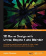 3D Game Design with Unreal Engine 4 and Blender: Design and create immersive, beautiful game environments with the versatility of Unreal Engine 4 and Blender