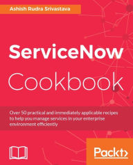 Title: ServiceNow Cookbook: Over 50 practical and immediately applicable recipes to help you manage services in your enterprise environment efficiently, Author: Ashish Rudra Srivastava