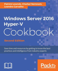 Title: Windows Server 2016 Hyper-V Cookbook - Second Edition / Edition 2, Author: Patrick Lownds