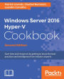 Windows Server 2016 Hyper-V Cookbook - Second Edition: Save time and resources by getting to know the best practices and intelligence from industry experts