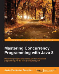 Title: Mastering Concurrency Programming with Java 8, Author: Javier Fernandez Gonzalez