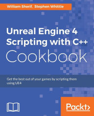 Title: Unreal Engine 4 Scripting with C++ Cookbook: Get the best out of your games by scripting them using UE4, Author: William Sherif