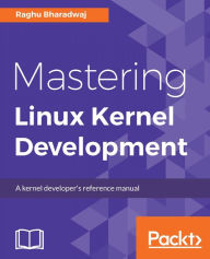 Title: Mastering Linux Kernel Development: Explore Implementation of core kernel subsystems, Author: Raghu Bharadwaj
