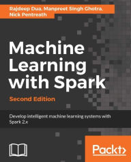 Title: Machine Learning with Spark - Second Edition: Create scalable machine learning applications to power a modern data-driven business using Spark 2.x, Author: Rajdeep Dua