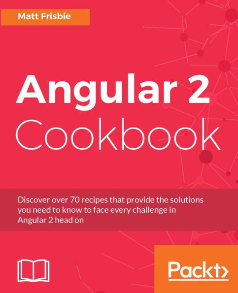 Angular 2 Cookbook: Discover over 70 recipes that provide the solutions you need to know to face every challenge in Angular 2 head on