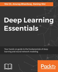 Title: Deep Learning Essentials: Your hands-on guide to the fundamentals of deep learning and neural network modeling, Author: Wei Di