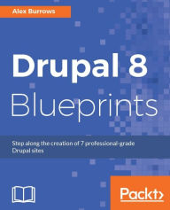 Title: Drupal 8 Blueprints: A project-based guide that will show you how to create 7 professional Drupal sites, Author: Alex Burrows