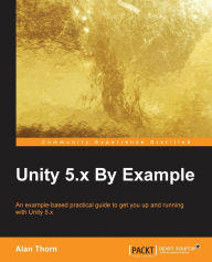 Title: Unity 5.x By Example: An example-based practical guide to get you up and running with Unity 5.x, Author: Alan Thorn