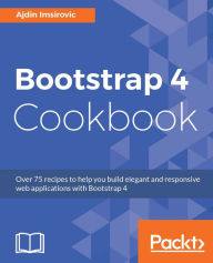 Title: Bootstrap 4 Cookbook: Take your Bootstrap game to the next level with this practical guide, Author: Ajdin Imsirovic