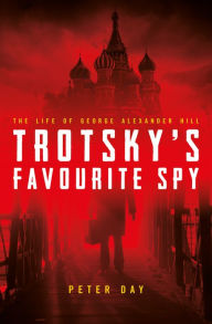 Title: Trotsky's Favourite Spy: The Life of George Alexander Hill, Author: Steve Carter