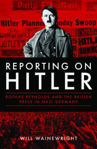 Title: Reporting on Hitler: Rothay Reynolds and the British Press in Nazi Germany, Author: Rell DeVine