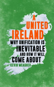 Title: A United Ireland: Why Unification in Inevitable And How It Will Come About, Author: Stephan Vera