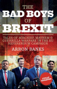 Title: The Bad Boys of Brexit: Tales of Mischief, Mayhem & Guerrilla Warfare in the EU Referendum Campaign, Author: Arron Banks