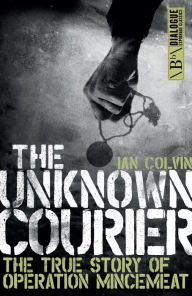 Title: The Unknown Courier: The True Story of Operation Mincemeat, Author: Ian Colvin