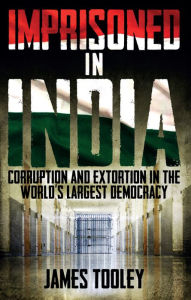 Title: Imprisoned in India: Corruption and Extortion in the World's Largest Democracy, Author: James Tooley