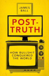 Title: Post-Truth, Author: James Ball