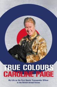 Title: True Colours: My Life as the First Openly Transgender Officer in the British Armed Forces, Author: Joyce Moreno