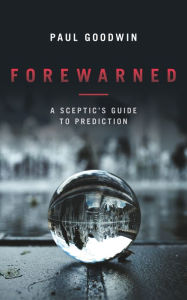 Title: Forewarned: A Sceptic's Guide to Prediction, Author: Paul Goodwin