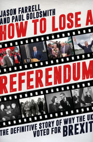 Title: How To Lose A Referendum: The Definitive Story of Why The UK Voted for Brexit, Author: Jason Farrell