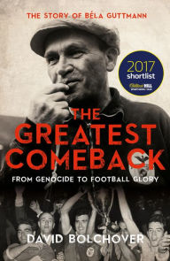 Title: The Greatest Comeback: From Genocide To Football Glory: The Story of Béla Guttman, Author: David Bolchover