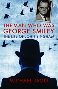 Title: The Man Who Was George Smiley: The Life of John Bingham, Author: Michael Jago