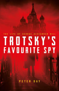 Title: Trotsky's Favourite Spy: The Life Of George Alexander Hill, Author: Peter Day